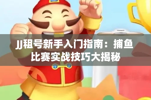 JJ租号新手入门指南：捕鱼比赛实战技巧大揭秘