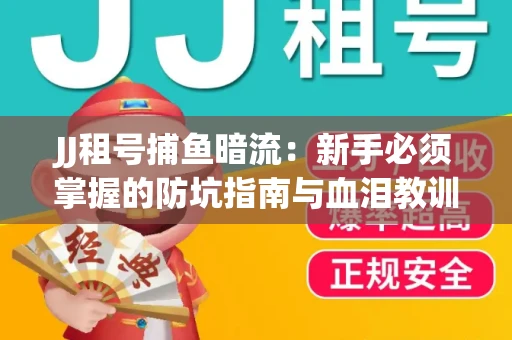 JJ租号捕鱼暗流：新手必须掌握的防坑指南与血泪教训