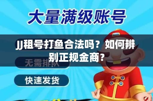 JJ租号打鱼合法吗？如何辨别正规金商？